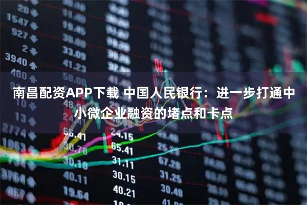 南昌配资APP下载 中国人民银行：进一步打通中小微企业融资的堵点和卡点