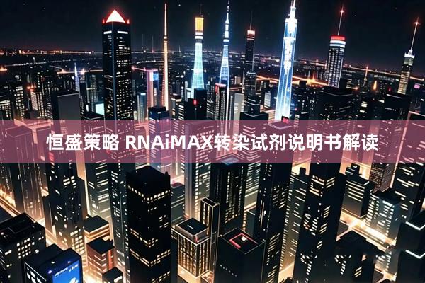 恒盛策略 RNAiMAX转染试剂说明书解读