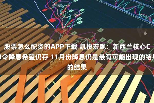 股票怎么配资的APP下载 凯投宏观：新西兰核心CPI令降息希望仍存 11月份降息仍是最有可能出现的结果