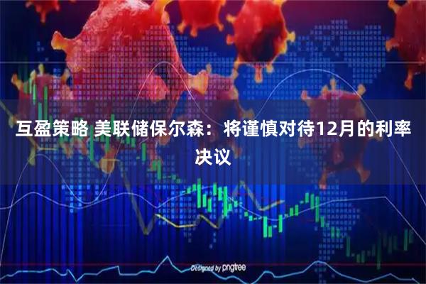 互盈策略 美联储保尔森：将谨慎对待12月的利率决议