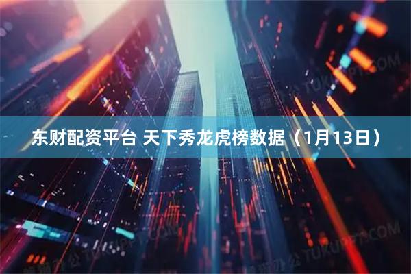 东财配资平台 天下秀龙虎榜数据（1月13日）