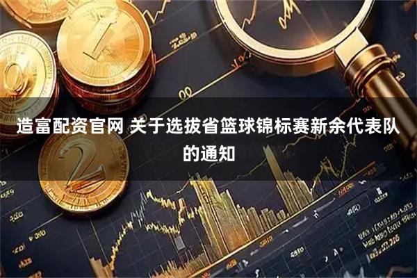 造富配资官网 关于选拔省篮球锦标赛新余代表队的通知